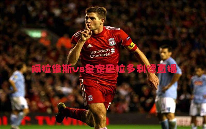 西甲比赛阿拉维斯vs皇家巴拉多利德直播