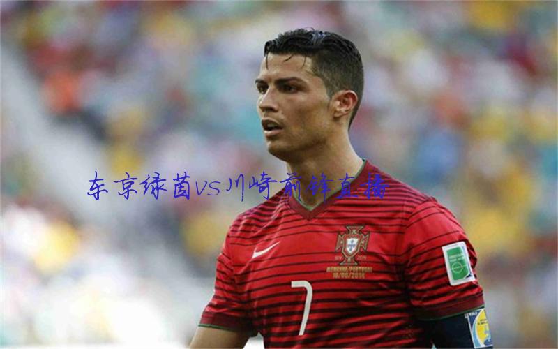 日职联比赛东京绿茵vs川崎前锋直播