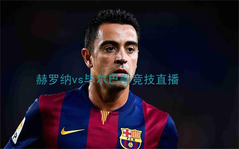 西甲比赛赫罗纳vs毕尔巴鄂竞技直播